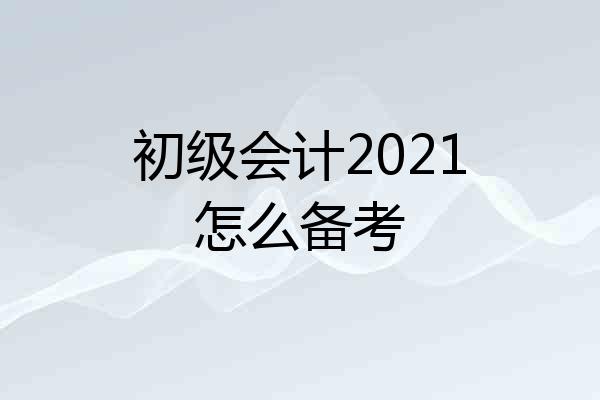 初级会计2021怎么备考