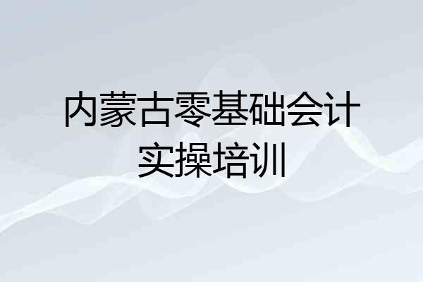 内蒙古零基础会计实操培训