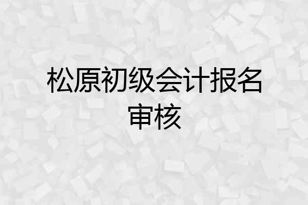 松原初级会计报名审核