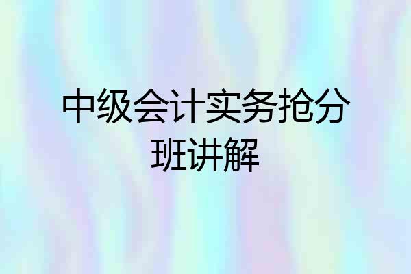 中级会计实务抢分班讲解