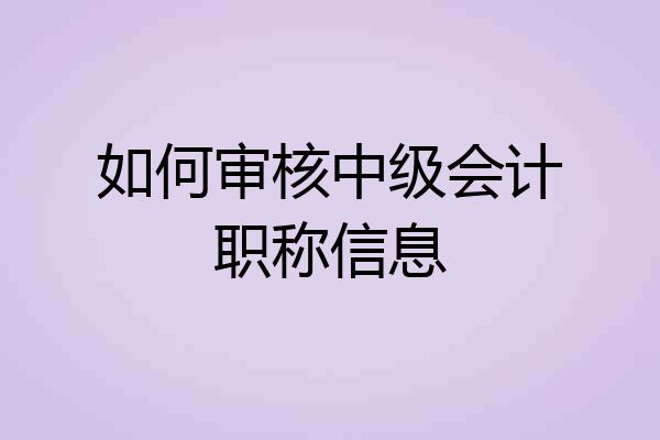 如何审核中级会计职称信息