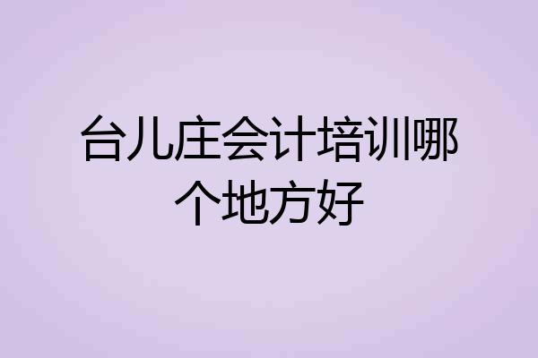 台儿庄会计培训哪个地方好