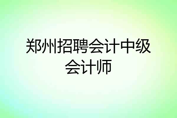 郑州招聘会计中级会计师