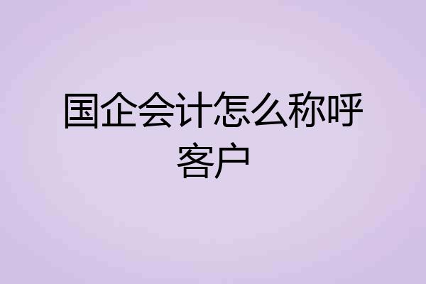 国企会计怎么称呼客户