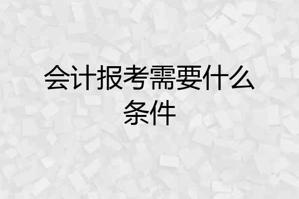 会计报考需要什么条件