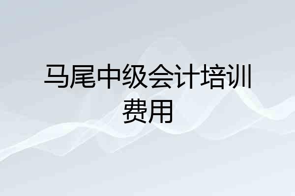 马尾中级会计培训费用