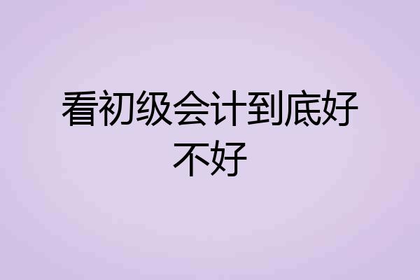 看初级会计到底好不好