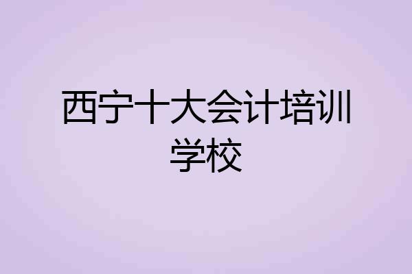 西宁十大会计培训学校