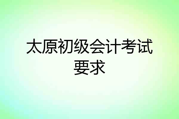 太原初级会计考试要求