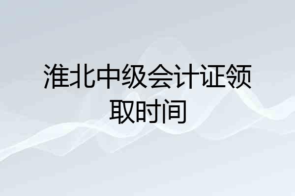 淮北中级会计证领取时间