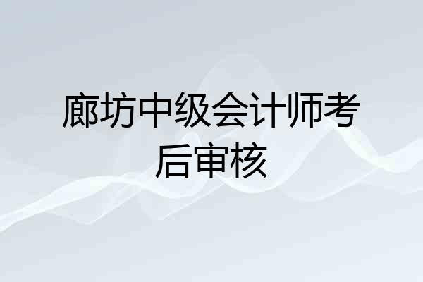 廊坊中级会计师考后审核