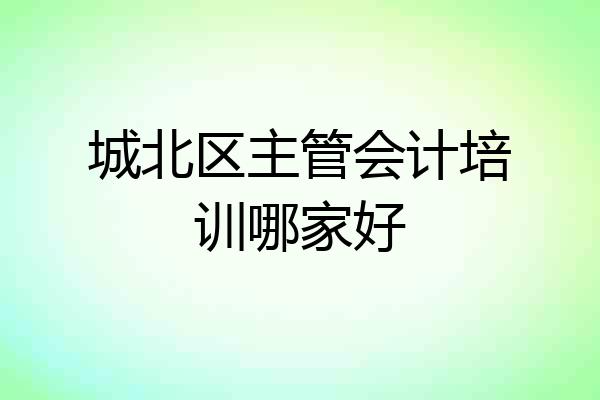 城北区主管会计培训哪家好