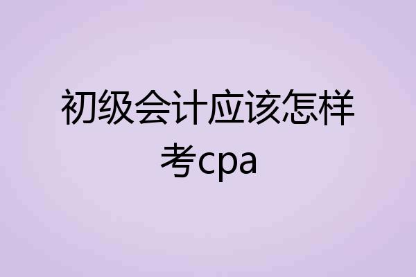 初级会计应该怎样考cpa