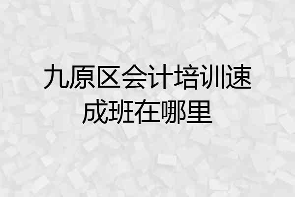 九原区会计培训速成班在哪里