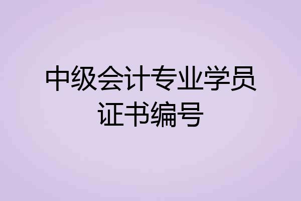 中级会计专业学员证书编号