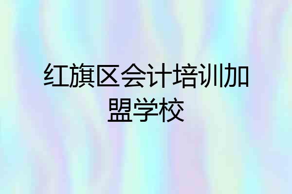 红旗区会计培训加盟学校