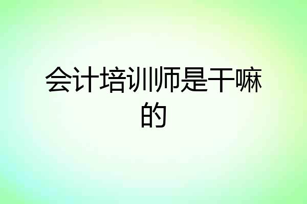 会计培训师是干嘛的