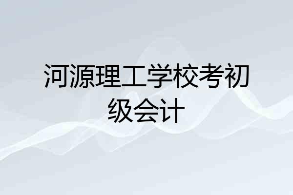 河源理工学校考初级会计