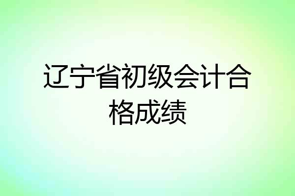 辽宁省初级会计合格成绩