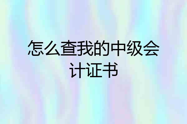 怎么查我的中级会计证书