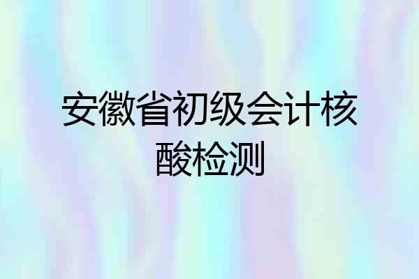安徽省初级会计核酸检测