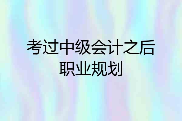 考过中级会计之后职业规划