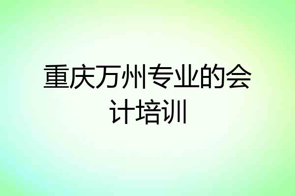 重庆万州专业的会计培训