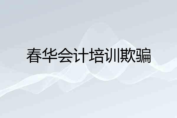 春华会计培训欺骗