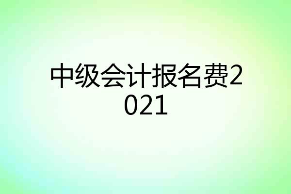 中级会计报名费2021
