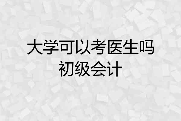 大学可以考医生吗初级会计