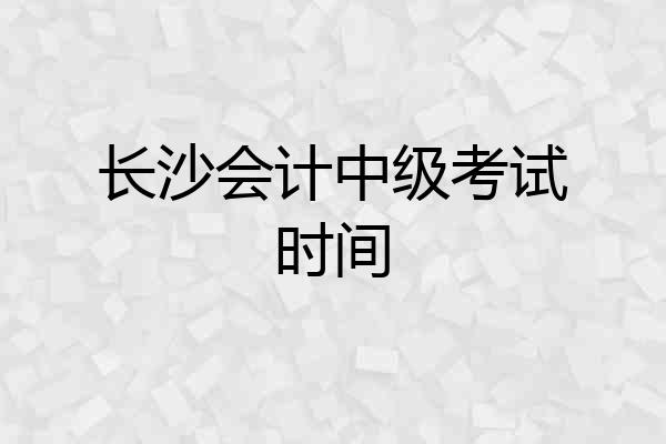 长沙会计中级考试时间