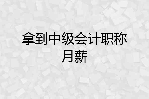 拿到中级会计职称月薪