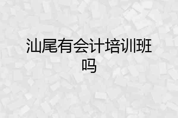 汕尾有会计培训班吗