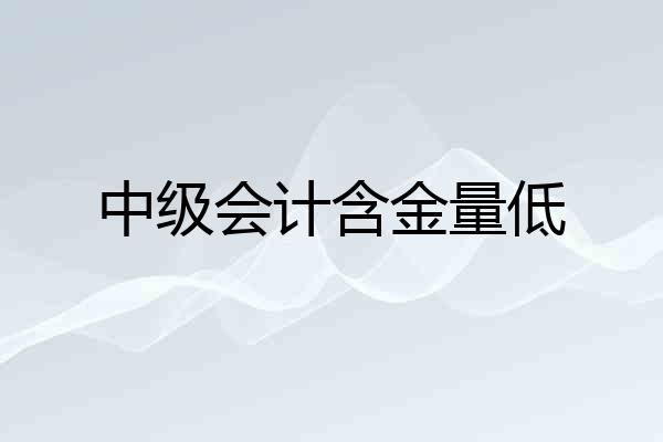 中级会计含金量低