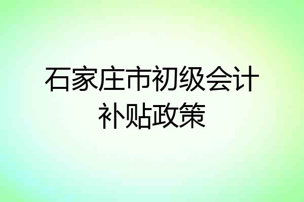 石家庄市初级会计补贴政策