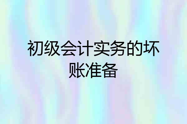 初级会计实务的坏账准备