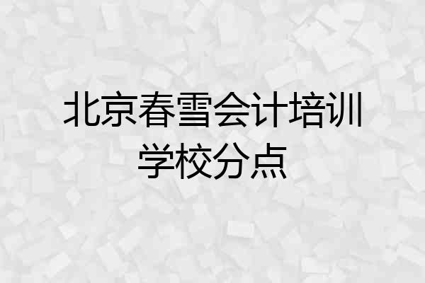 北京春雪会计培训学校分点