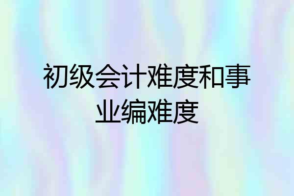 初级会计难度和事业编难度