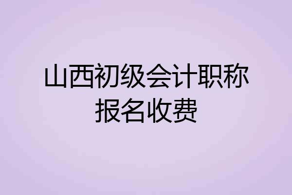 山西初级会计职称报名收费