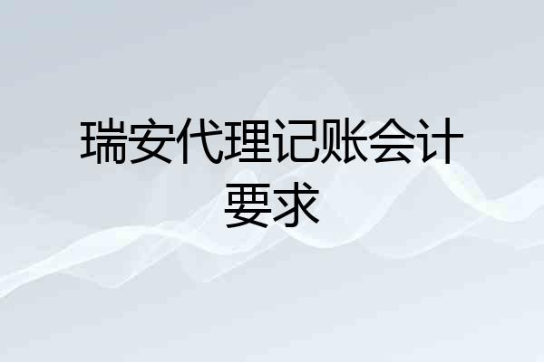瑞安代理记账会计要求