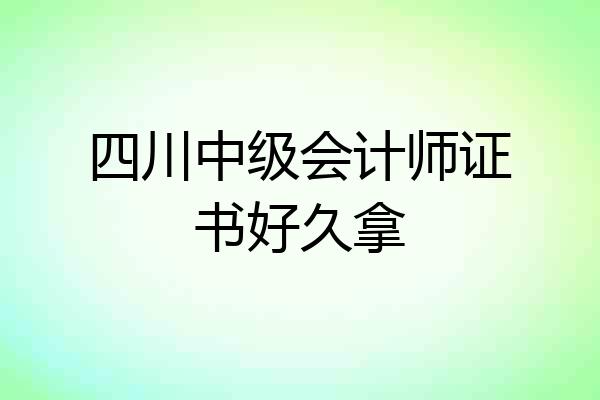 四川中级会计师证书好久拿