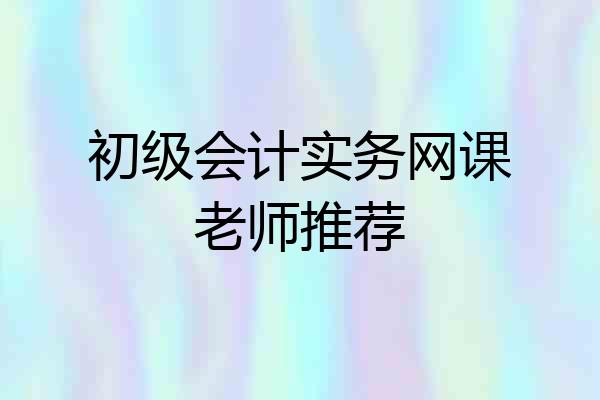 初级会计实务网课老师推荐