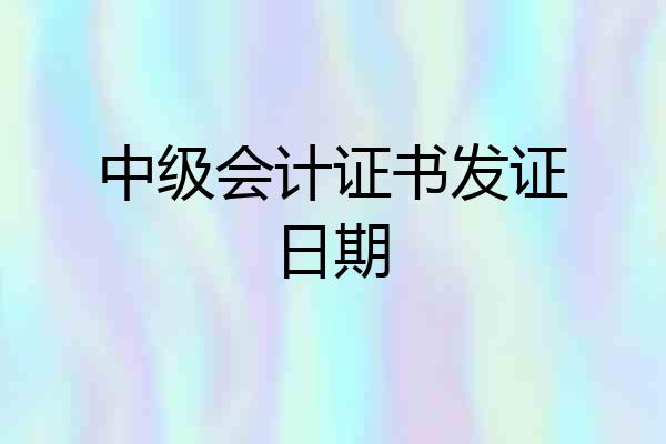 中级会计证书发证日期