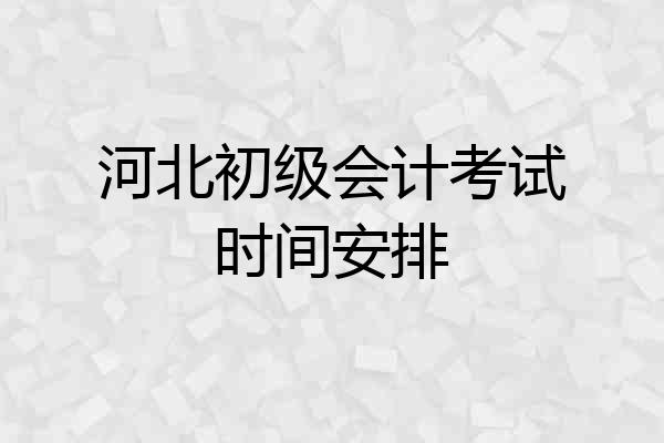 河北初级会计考试时间安排