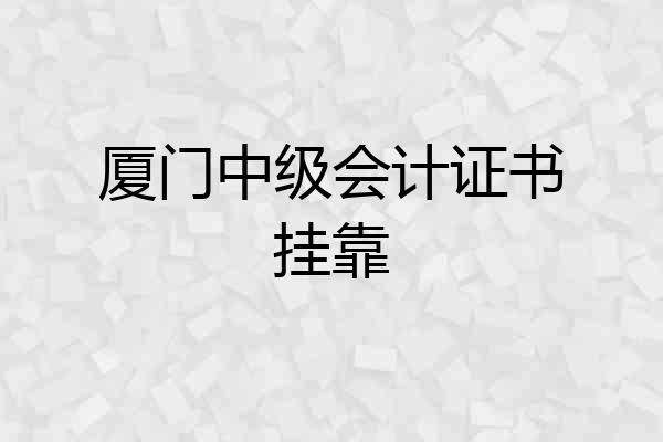 厦门中级会计证书挂靠