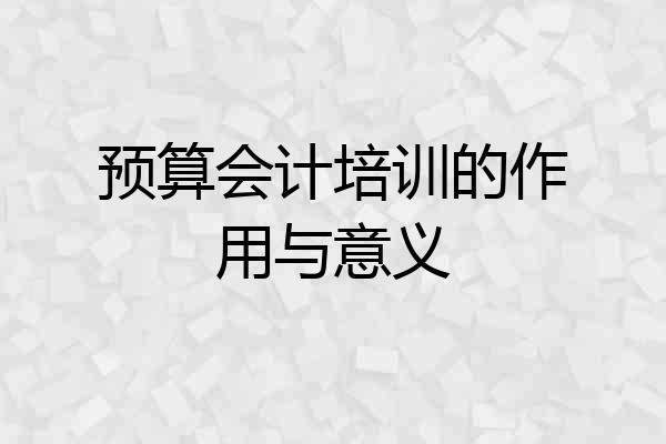 预算会计培训的作用与意义