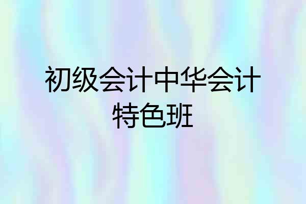 初级会计中华会计特色班