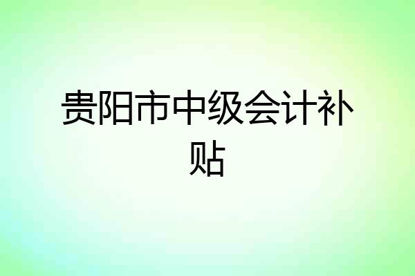 贵阳市中级会计补贴