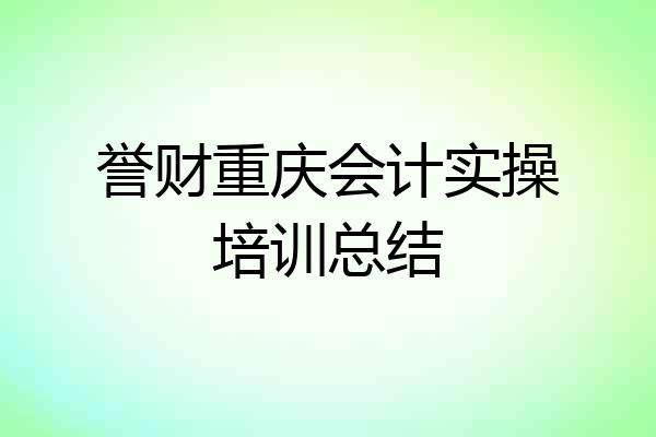 誉财重庆会计实操培训总结