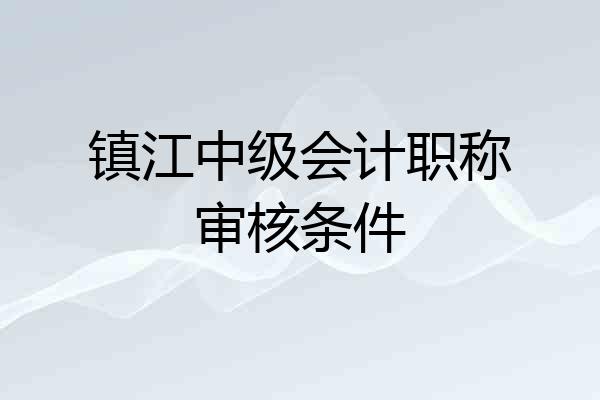 镇江中级会计职称审核条件